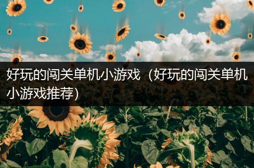 好玩的闯关单机小游戏（好玩的闯关单机小游戏推荐）