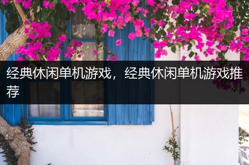 经典休闲单机游戏，经典休闲单机游戏推荐