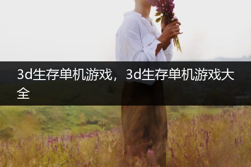 3d生存单机游戏，3d生存单机游戏大全