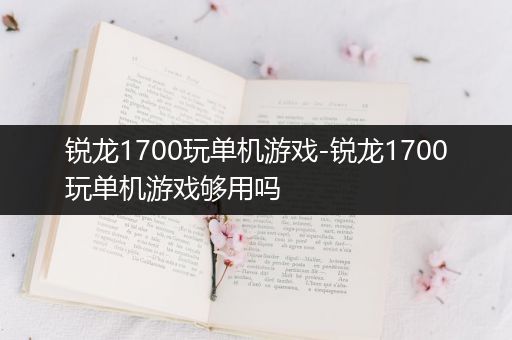 锐龙1700玩单机游戏-锐龙1700玩单机游戏够用吗