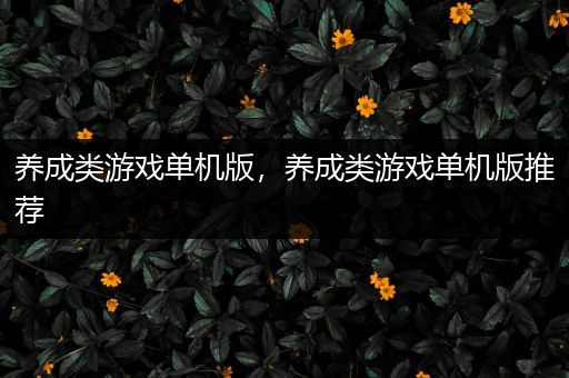 养成类游戏单机版，养成类游戏单机版推荐