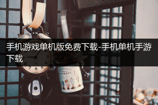 手机游戏单机版免费下载-手机单机手游下载