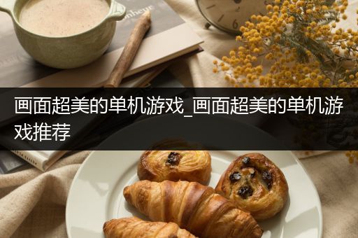 画面超美的单机游戏_画面超美的单机游戏推荐