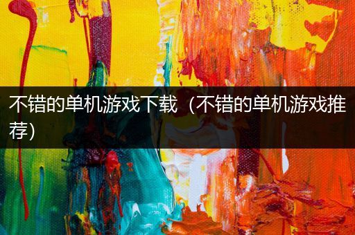 不错的单机游戏下载（不错的单机游戏推荐）