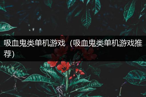 吸血鬼类单机游戏（吸血鬼类单机游戏推荐）