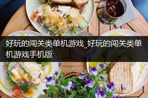 好玩的闯关类单机游戏_好玩的闯关类单机游戏手机版