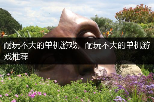 耐玩不大的单机游戏，耐玩不大的单机游戏推荐