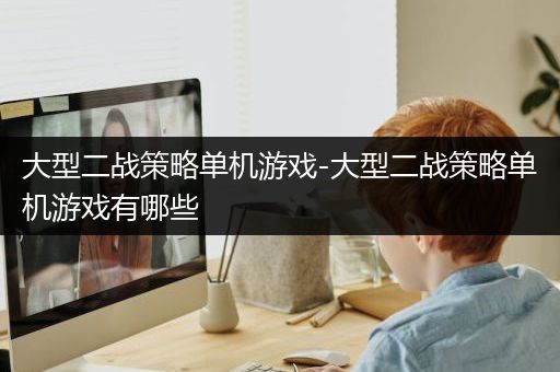 大型二战策略单机游戏-大型二战策略单机游戏有哪些