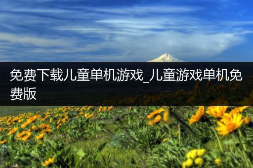 免费下载儿童单机游戏_儿童游戏单机免费版