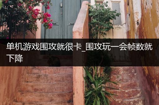单机游戏围攻就很卡_围攻玩一会帧数就下降