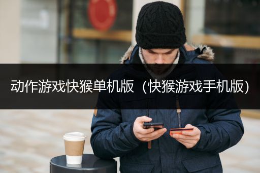 动作游戏快猴单机版（快猴游戏手机版）