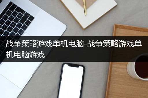 战争策略游戏单机电脑-战争策略游戏单机电脑游戏