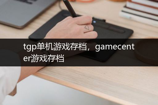 tgp单机游戏存档，gamecenter游戏存档