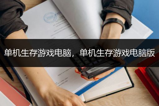 单机生存游戏电脑，单机生存游戏电脑版