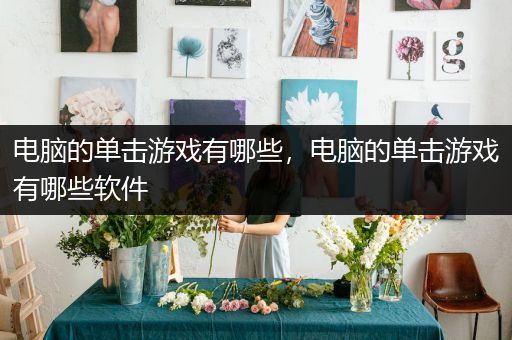电脑的单击游戏有哪些，电脑的单击游戏有哪些软件