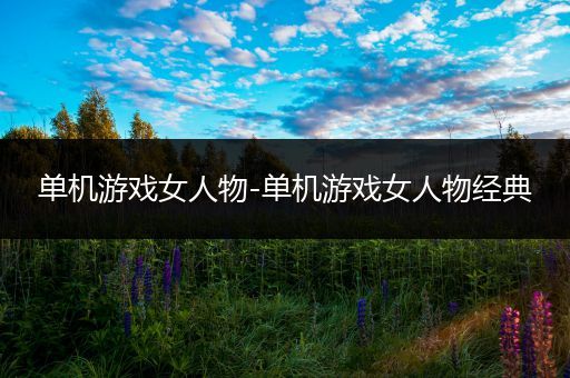 单机游戏女人物-单机游戏女人物经典