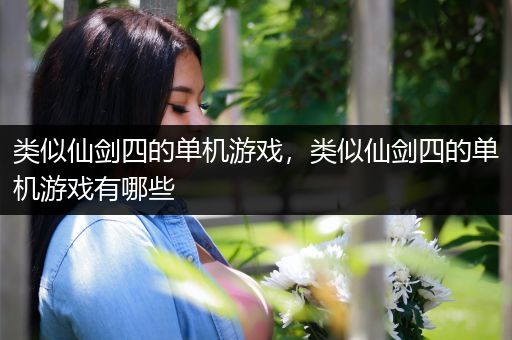 类似仙剑四的单机游戏，类似仙剑四的单机游戏有哪些