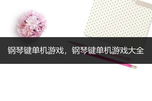 钢琴键单机游戏，钢琴键单机游戏大全