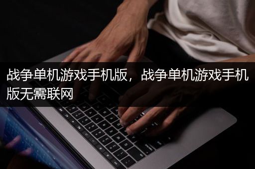 战争单机游戏手机版，战争单机游戏手机版无需联网