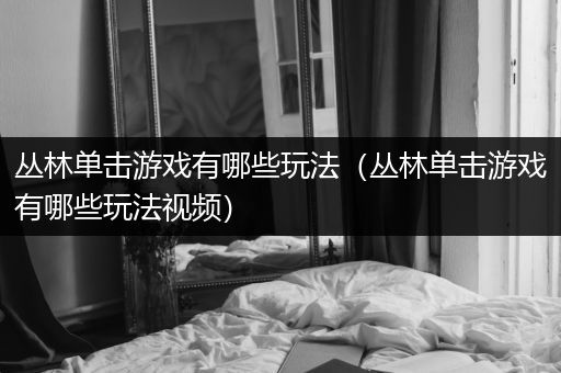 丛林单击游戏有哪些玩法（丛林单击游戏有哪些玩法视频）