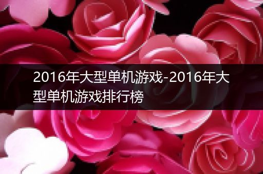 2016年大型单机游戏-2016年大型单机游戏排行榜