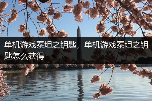 单机游戏泰坦之钥匙，单机游戏泰坦之钥匙怎么获得