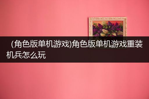 （角色版单机游戏)角色版单机游戏重装机兵怎么玩