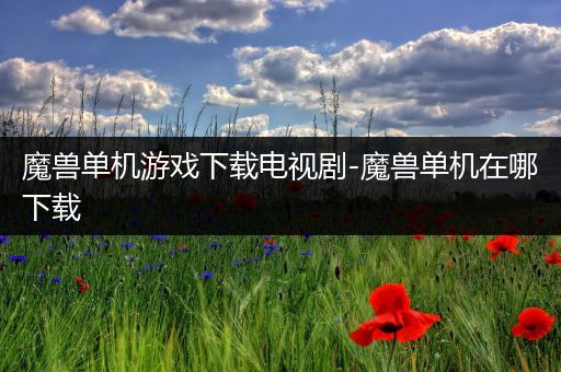 魔兽单机游戏下载电视剧-魔兽单机在哪下载
