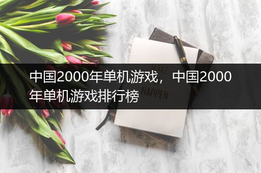 中国2000年单机游戏，中国2000年单机游戏排行榜