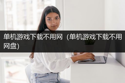 单机游戏下载不用网（单机游戏下载不用网盘）