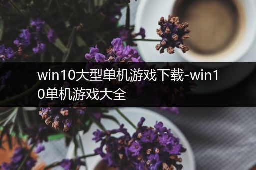 win10大型单机游戏下载-win10单机游戏大全