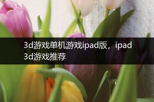 3d游戏单机游戏ipad版，ipad3d游戏推荐