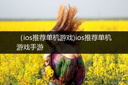（ios推荐单机游戏)ios推荐单机游戏手游