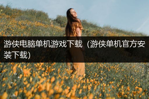 游侠电脑单机游戏下载（游侠单机官方安装下载）