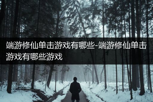 端游修仙单击游戏有哪些-端游修仙单击游戏有哪些游戏