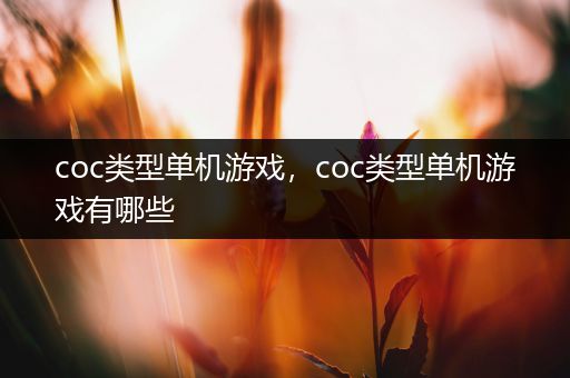 coc类型单机游戏，coc类型单机游戏有哪些