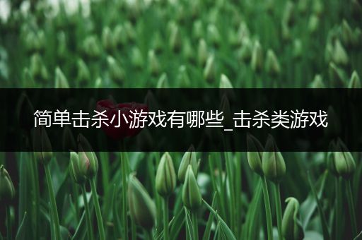 简单击杀小游戏有哪些_击杀类游戏