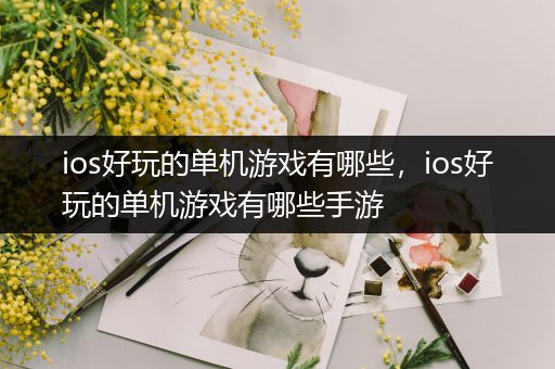 ios好玩的单机游戏有哪些，ios好玩的单机游戏有哪些手游