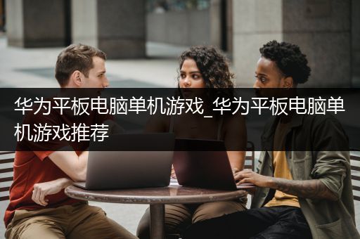 华为平板电脑单机游戏_华为平板电脑单机游戏推荐