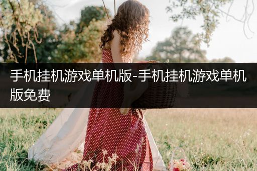 手机挂机游戏单机版-手机挂机游戏单机版免费