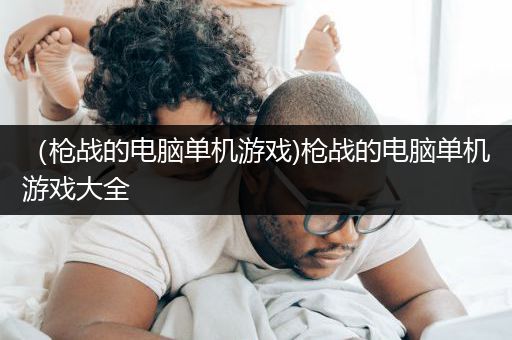 （枪战的电脑单机游戏)枪战的电脑单机游戏大全