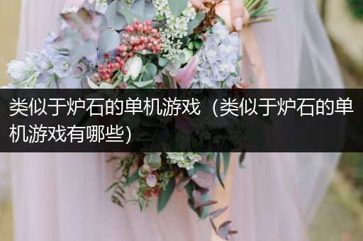 类似于炉石的单机游戏（类似于炉石的单机游戏有哪些）