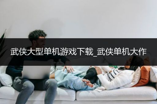 武侠大型单机游戏下载_武侠单机大作