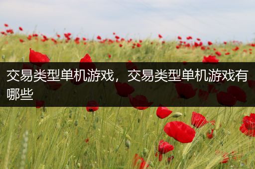 交易类型单机游戏，交易类型单机游戏有哪些