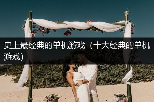 史上最经典的单机游戏（十大经典的单机游戏）