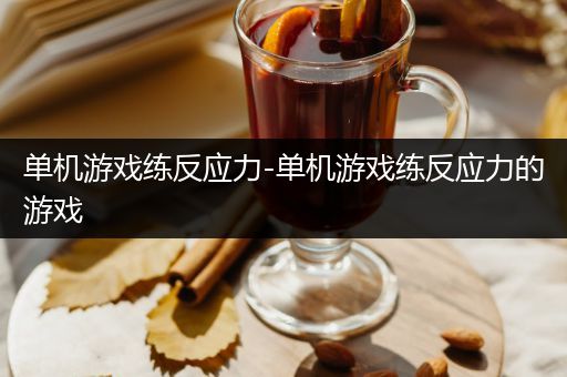 单机游戏练反应力-单机游戏练反应力的游戏