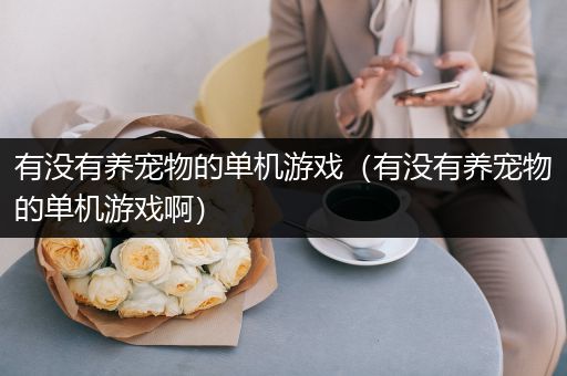 有没有养宠物的单机游戏（有没有养宠物的单机游戏啊）