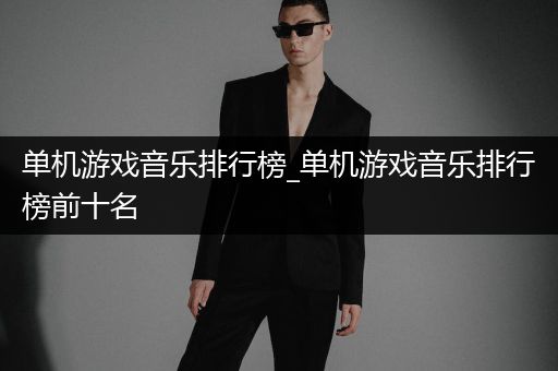 单机游戏音乐排行榜_单机游戏音乐排行榜前十名