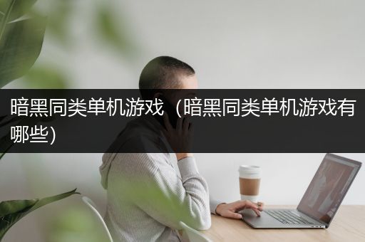 暗黑同类单机游戏（暗黑同类单机游戏有哪些）