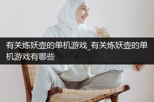 有关炼妖壶的单机游戏_有关炼妖壶的单机游戏有哪些